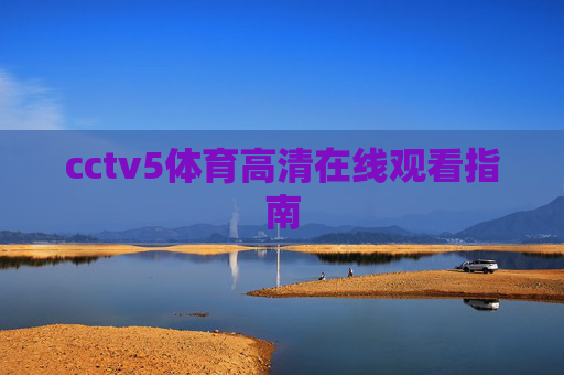 cctv5体育高清在线观看指南 cctv5体育高清在线观看指南