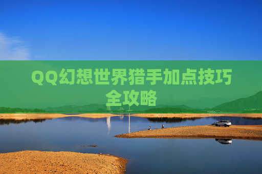 QQ幻想世界猎手加点技巧全攻略