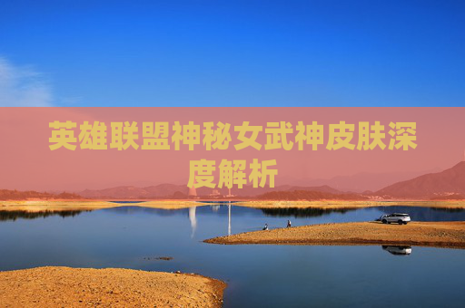 英雄联盟神秘女武神皮肤深度解析