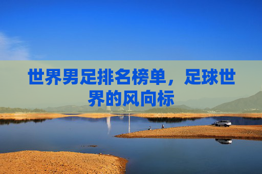 世界男足排名榜单，足球世界的风向标