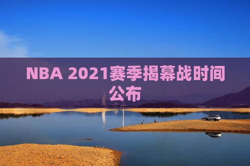 NBA 2021赛季揭幕战时间公布