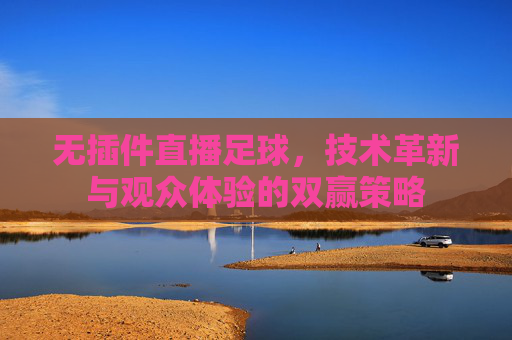无插件直播足球，技术革新与观众体验的双赢策略