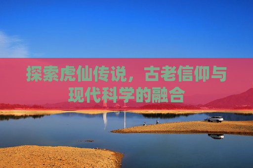 探索虎仙传说，古老信仰与现代科学的融合