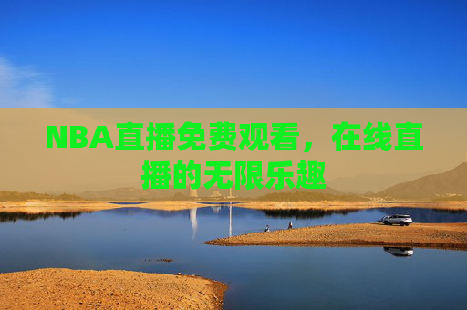 NBA直播免费观看，在线直播的无限乐趣