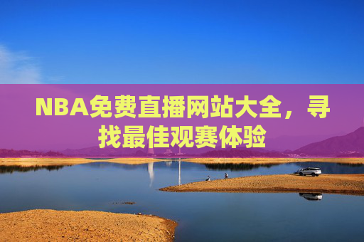 NBA免费直播网站大全，寻找最佳观赛体验
