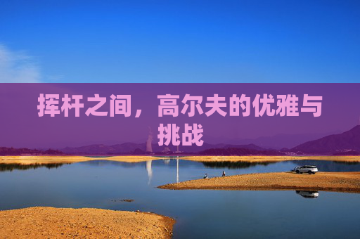 挥杆之间，高尔夫的优雅与挑战