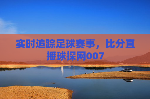 实时追踪足球赛事，比分直播球探网007