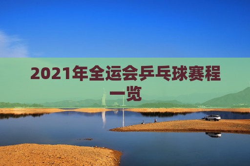 2021年全运会乒乓球赛程一览