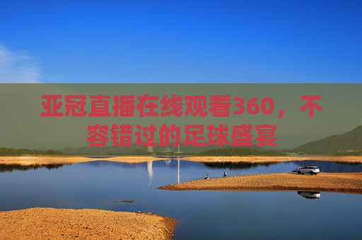 亚冠直播在线观看360，不容错过的足球盛宴