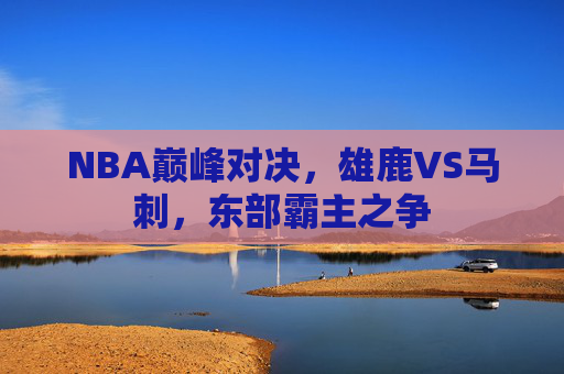 NBA巅峰对决，雄鹿VS马刺，东部霸主之争
