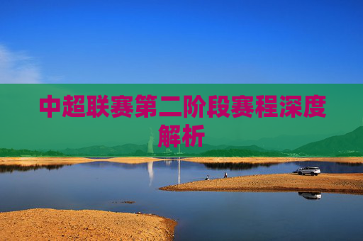 中超联赛第二阶段赛程深度解析