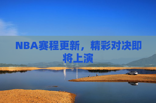 NBA赛程更新，精彩对决即将上演