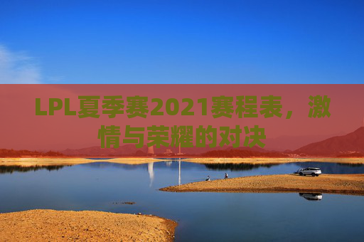 LPL夏季赛2021赛程表，激情与荣耀的对决
