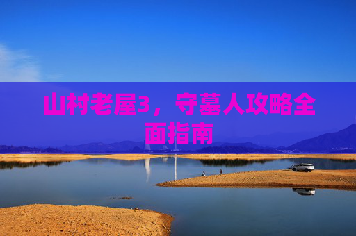 山村老屋3，守墓人攻略全面指南