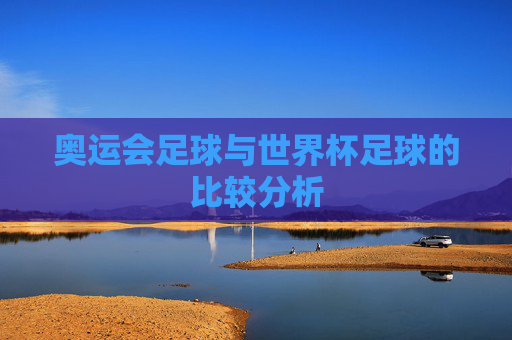 奥运会足球与世界杯足球的比较分析