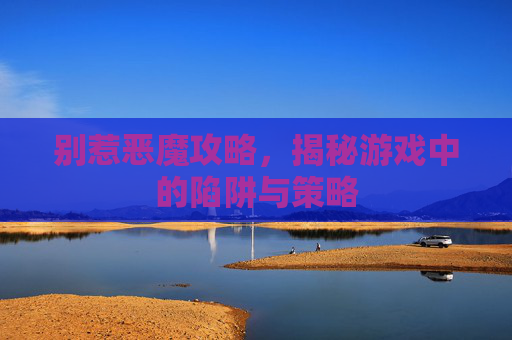 别惹恶魔攻略，揭秘游戏中的陷阱与策略