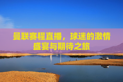 曼联赛程直播，球迷的激情盛宴与期待之旅
