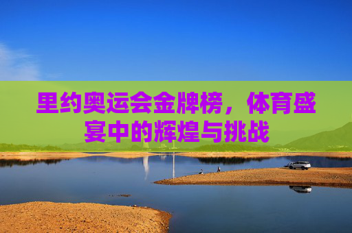 里约奥运会金牌榜，体育盛宴中的辉煌与挑战