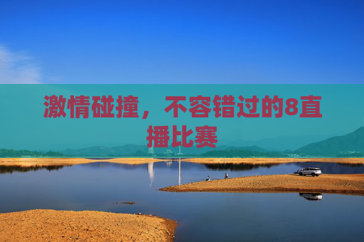 激情碰撞，不容错过的8直播比赛