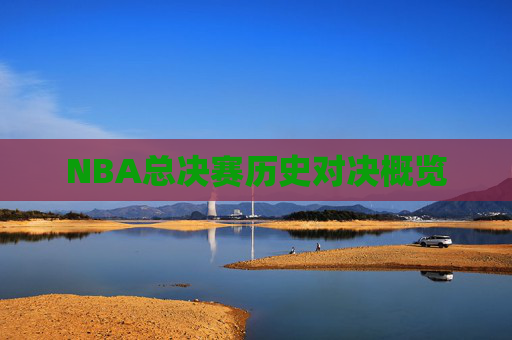 NBA总决赛历史对决概览 NBA总决赛历史对决概览