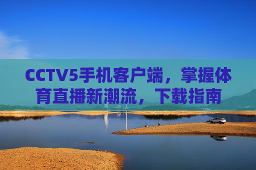 CCTV5手机客户端，掌握体育直播新潮流，下载指南