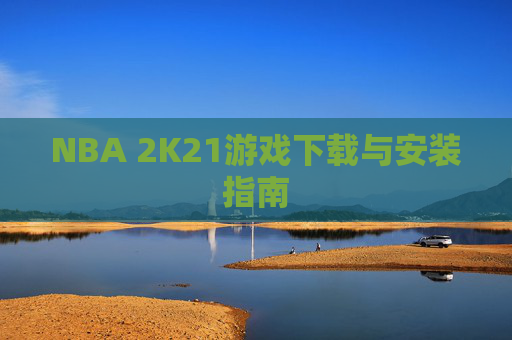 NBA 2K21游戏下载与安装指南