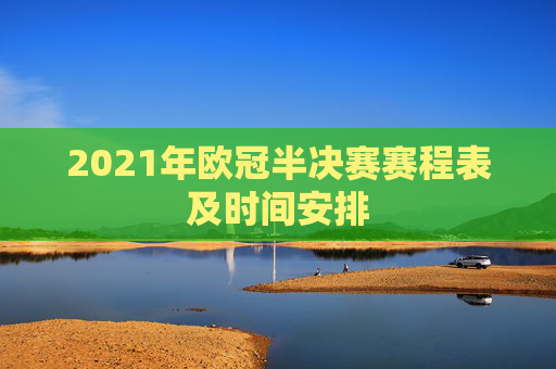2021年欧冠半决赛赛程表及时间安排 2021年欧冠半决赛赛程表及时间安排