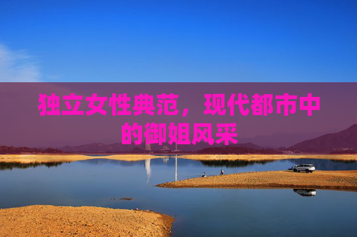 独立女性典范，现代都市中的御姐风采