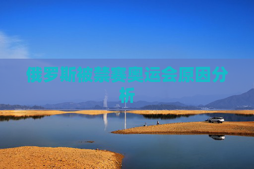 俄罗斯被禁赛奥运会原因分析 俄罗斯被禁赛奥运会原因分析