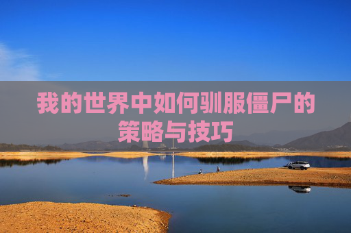 我的世界中如何驯服僵尸的策略与技巧