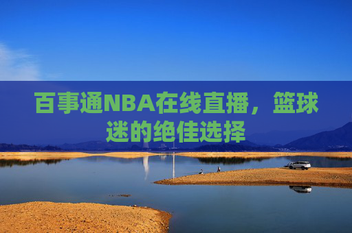 百事通NBA在线直播，篮球迷的绝佳选择