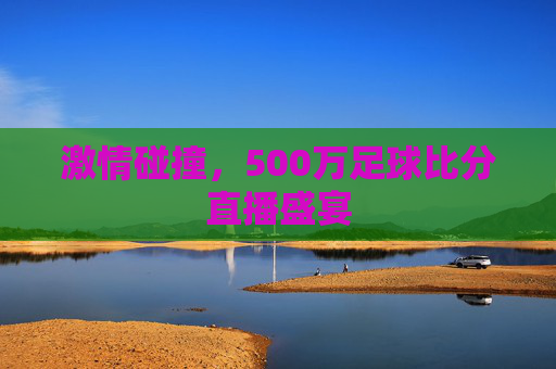 激情碰撞，500万足球比分直播盛宴
