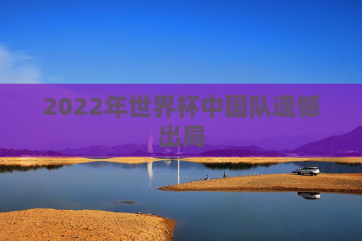 2022年世界杯中国队遗憾出局