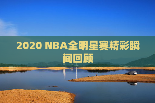 2020 NBA全明星赛精彩瞬间回顾