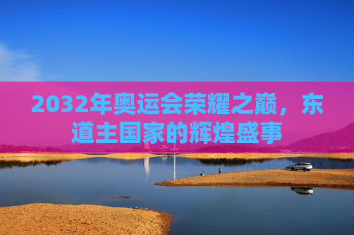 2032年奥运会荣耀之巅，东道主国家的辉煌盛事