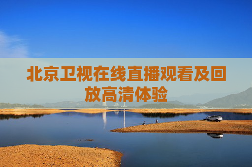 北京卫视在线直播观看及回放高清体验