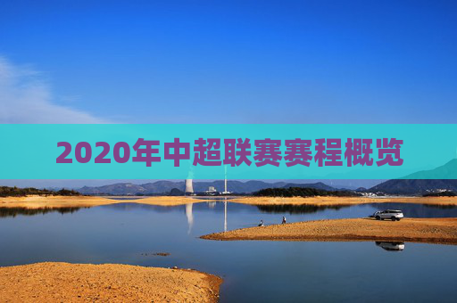 2020年中超联赛赛程概览 2020年中超联赛赛程概览