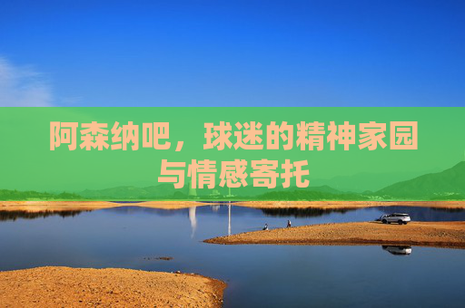 阿森纳吧，球迷的精神家园与情感寄托