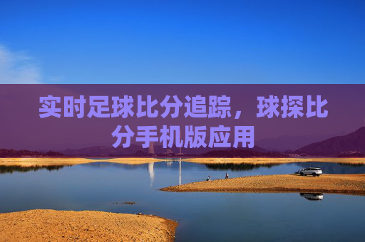 实时足球比分追踪，球探比分手机版应用