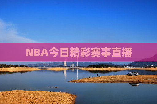 NBA今日精彩赛事直播