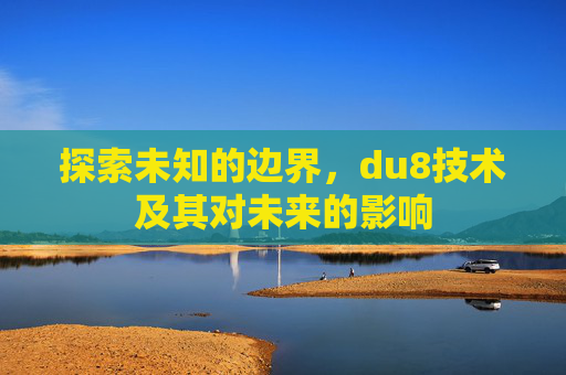 探索未知的边界，du8技术及其对未来的影响