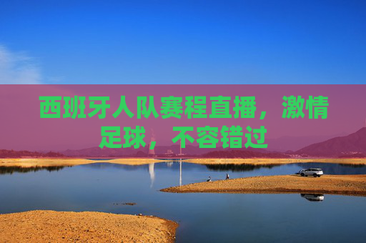 西班牙人队赛程直播，激情足球，不容错过