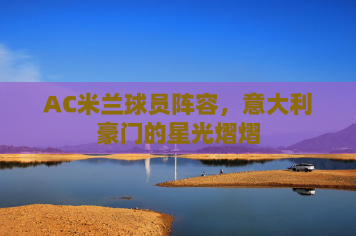 AC米兰球员阵容，意大利豪门的星光熠熠