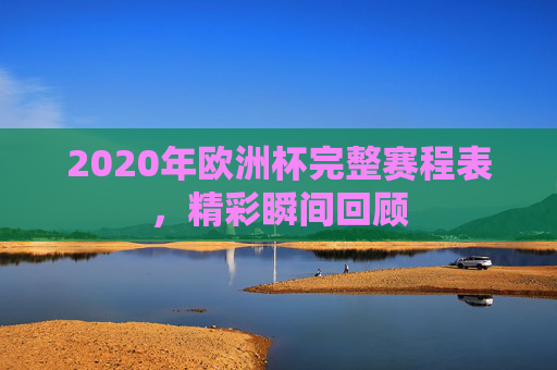 2020年欧洲杯完整赛程表，精彩瞬间回顾