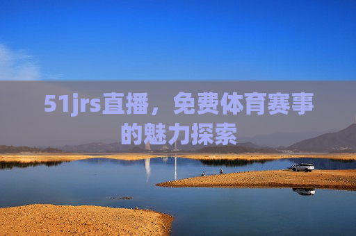 51jrs直播，免费体育赛事的魅力探索