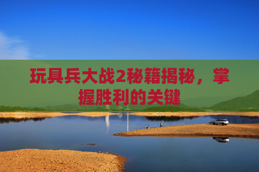 玩具兵大战2秘籍揭秘，掌握胜利的关键