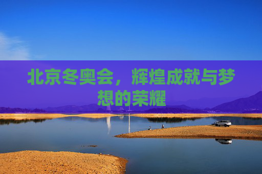 北京冬奥会，辉煌成就与梦想的荣耀