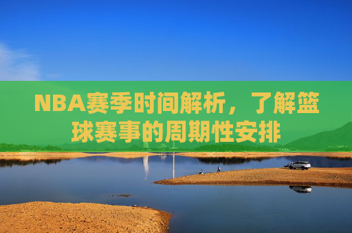 NBA赛季时间解析，了解篮球赛事的周期性安排