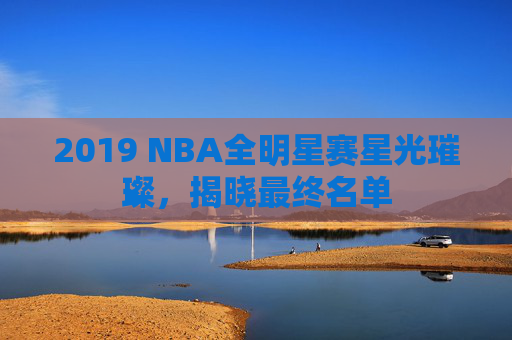 2019 NBA全明星赛星光璀璨，揭晓最终名单
