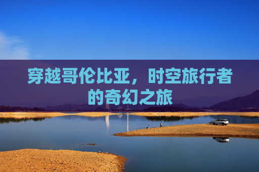 穿越哥伦比亚，时空旅行者的奇幻之旅